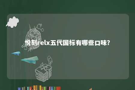 悦刻relx五代国标有哪些口味
？ 